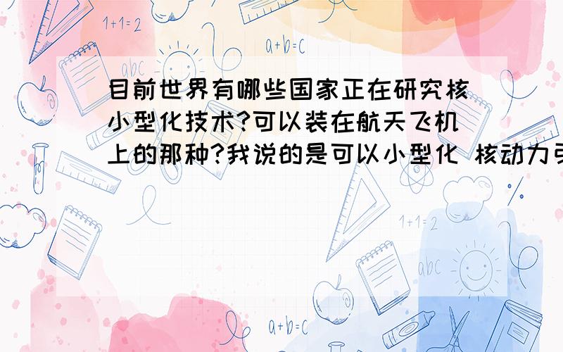 目前世界有哪些国家正在研究核小型化技术?可以装在航天飞机上的那种?我说的是可以小型化 核动力引擎