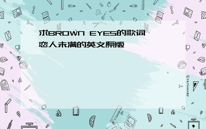 求BROWN EYES的歌词恋人未满的英文原版