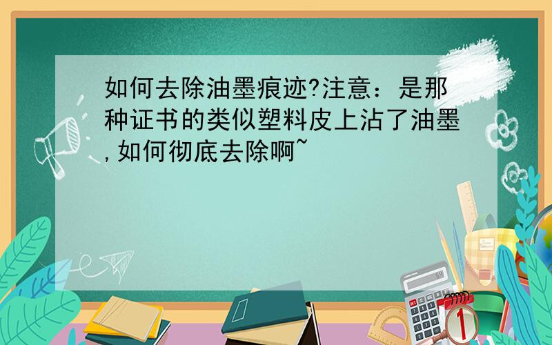 如何去除油墨痕迹?注意：是那种证书的类似塑料皮上沾了油墨,如何彻底去除啊~