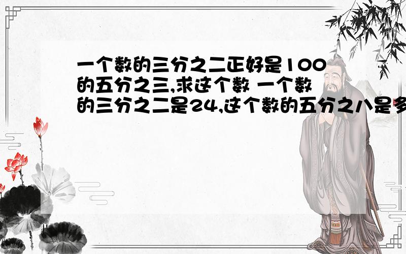 一个数的三分之二正好是100的五分之三,求这个数 一个数的三分之二是24,这个数的五分之八是多少?一个数的三分之一比它的二分之一少25,求这个数.