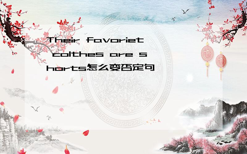 Their favoriet colthes are shorts怎么变否定句