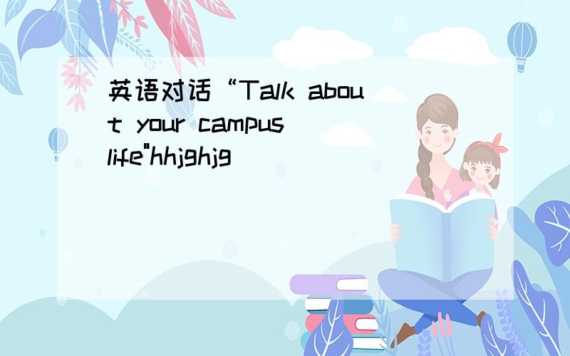 英语对话“Talk about your campus life