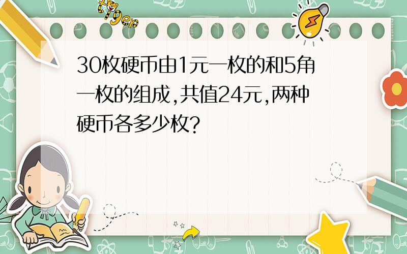 30枚硬币由1元一枚的和5角一枚的组成,共值24元,两种硬币各多少枚?