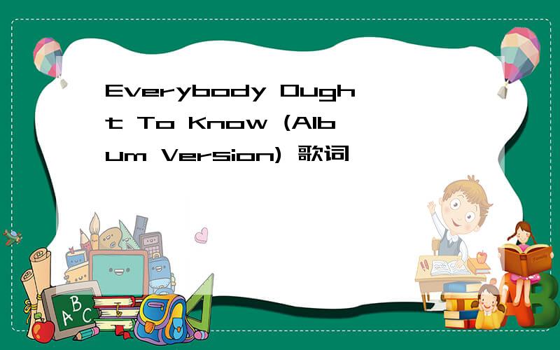 Everybody Ought To Know (Album Version) 歌词