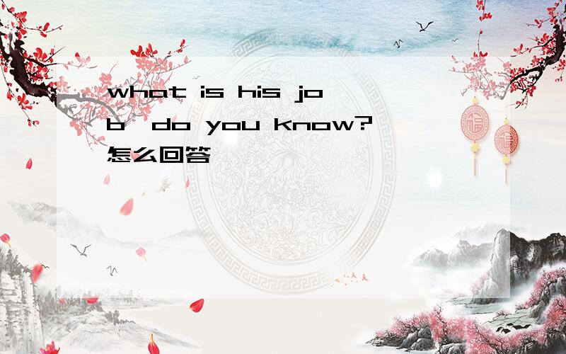 what is his job,do you know?怎么回答