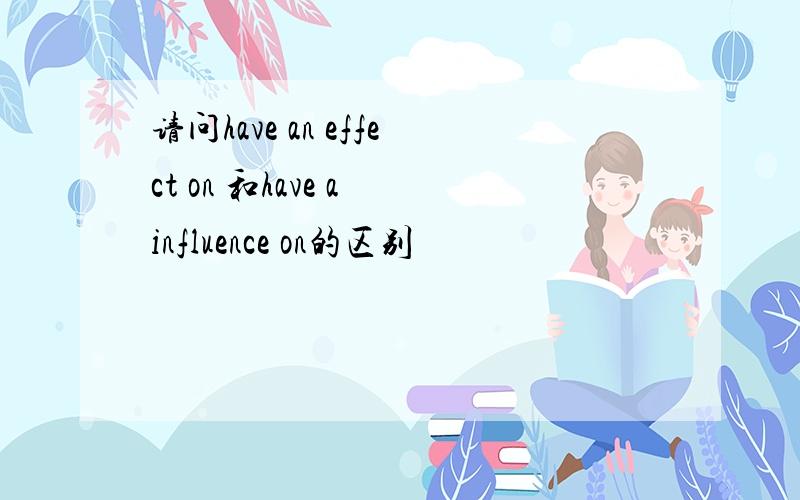 请问have an effect on 和have a influence on的区别