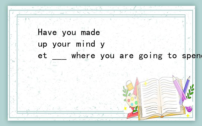 Have you made up your mind yet ___ where you are going to spend your summer vacation?a.so thatb.such asc.as to d.in case为什么选c?