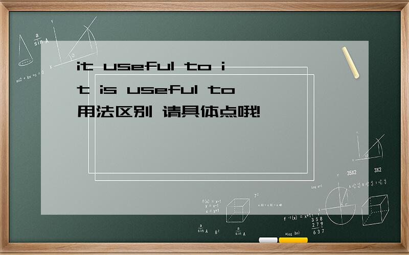 it useful to it is useful to用法区别 请具体点哦!