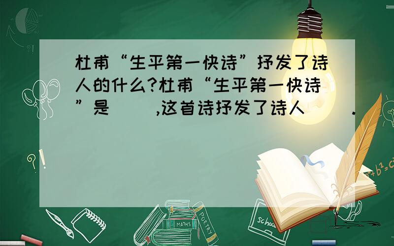 杜甫“生平第一快诗”抒发了诗人的什么?杜甫“生平第一快诗”是（ ）,这首诗抒发了诗人（ ）.