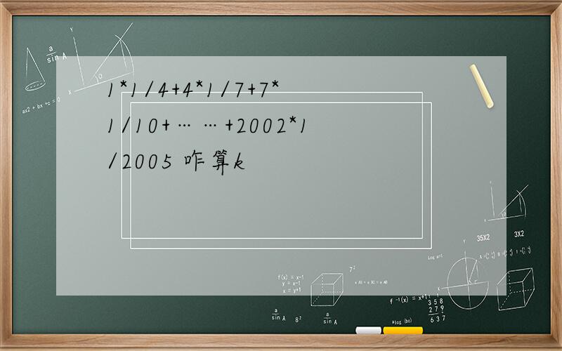 1*1/4+4*1/7+7*1/10+……+2002*1/2005 咋算k