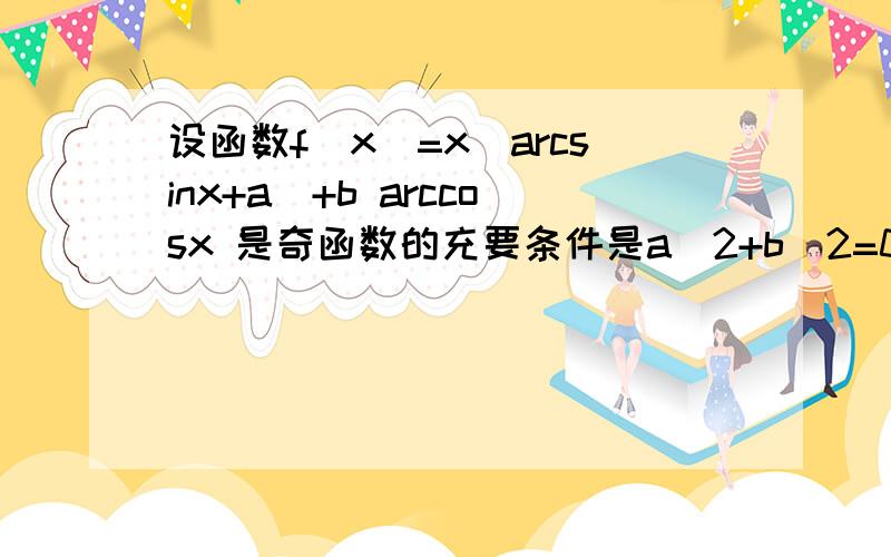 设函数f(x)=x|arcsinx+a|+b arccosx 是奇函数的充要条件是a^2+b^2=0 为啥