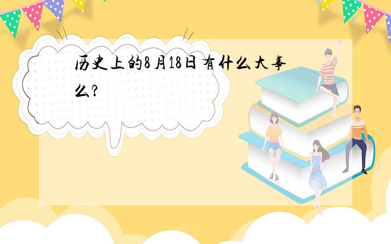 历史上的8月18日有什么大事么?