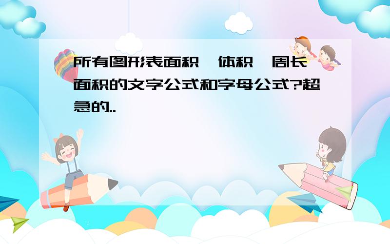 所有图形表面积、体积、周长、面积的文字公式和字母公式?超急的..