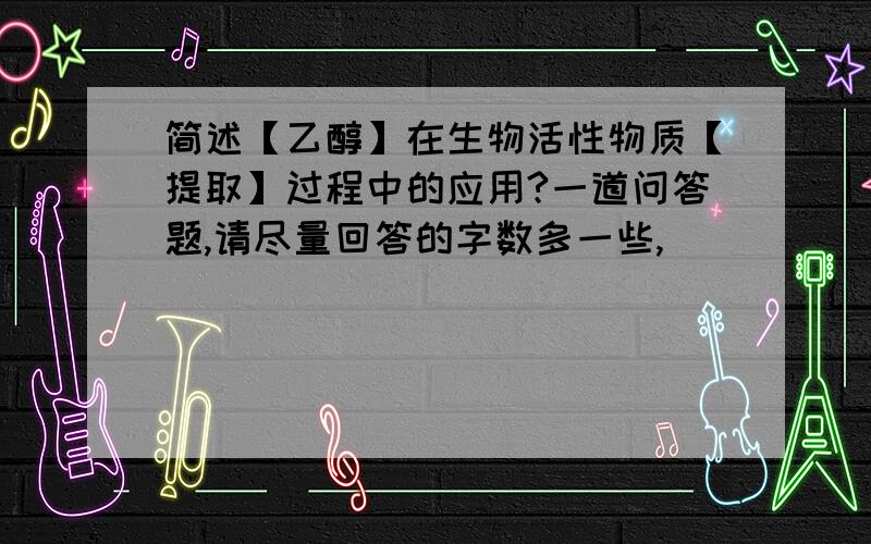 简述【乙醇】在生物活性物质【提取】过程中的应用?一道问答题,请尽量回答的字数多一些,