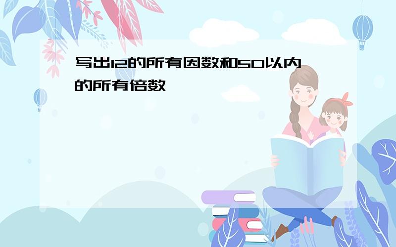 写出12的所有因数和50以内的所有倍数