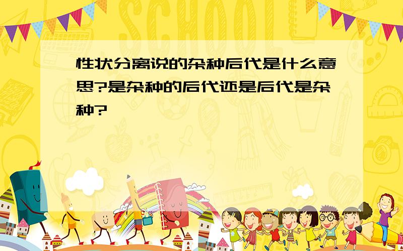 性状分离说的杂种后代是什么意思?是杂种的后代还是后代是杂种?