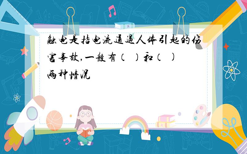 触电是指电流通过人体引起的伤害事故,一般有（ ）和（ )两种情况