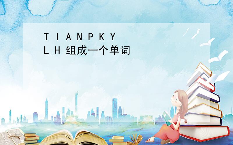 T I A N P K Y L H 组成一个单词