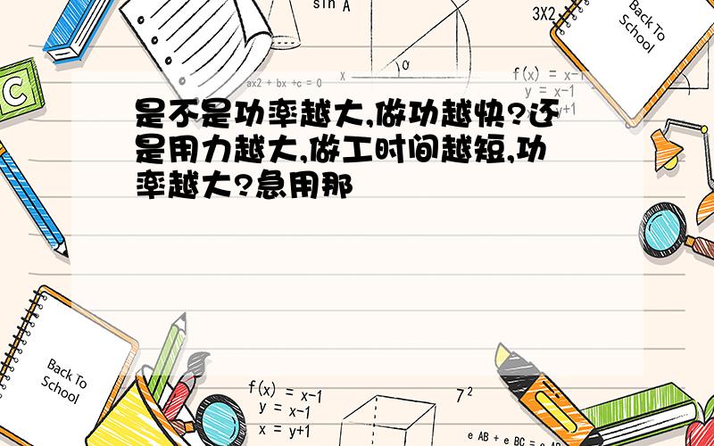 是不是功率越大,做功越快?还是用力越大,做工时间越短,功率越大?急用那