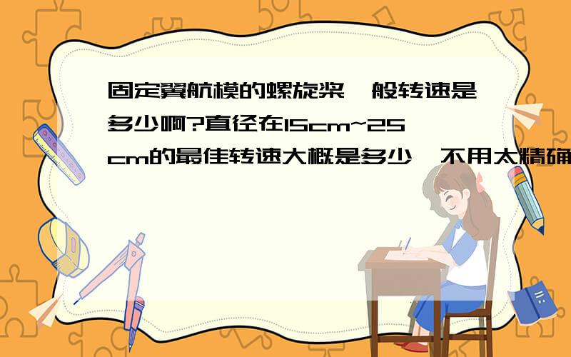 固定翼航模的螺旋桨一般转速是多少啊?直径在15cm~25cm的最佳转速大概是多少,不用太精确.