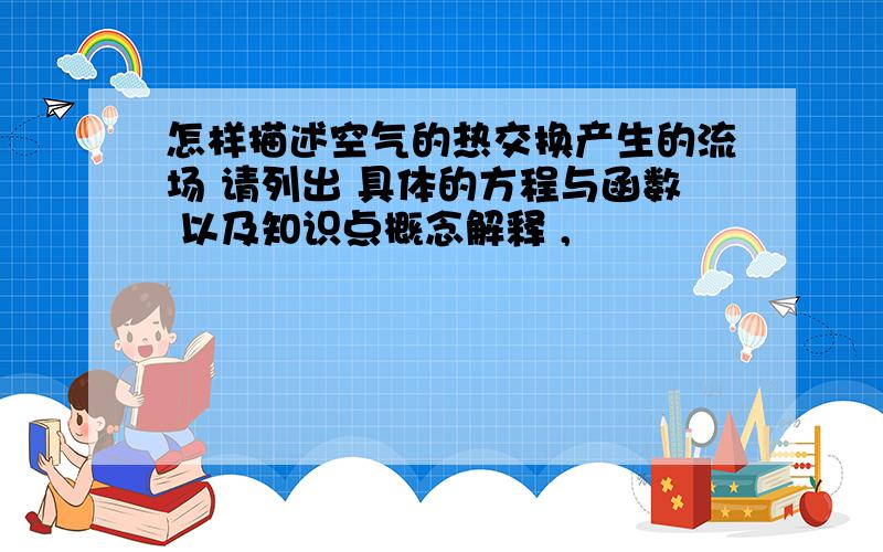 怎样描述空气的热交换产生的流场 请列出 具体的方程与函数 以及知识点概念解释 ,