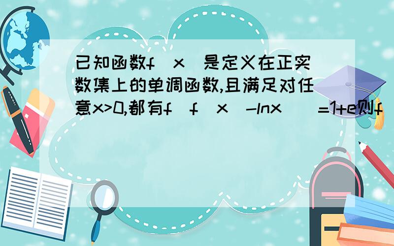 已知函数f(x)是定义在正实数集上的单调函数,且满足对任意x>0,都有f(f(x)-lnx))=1+e则f(1)=?