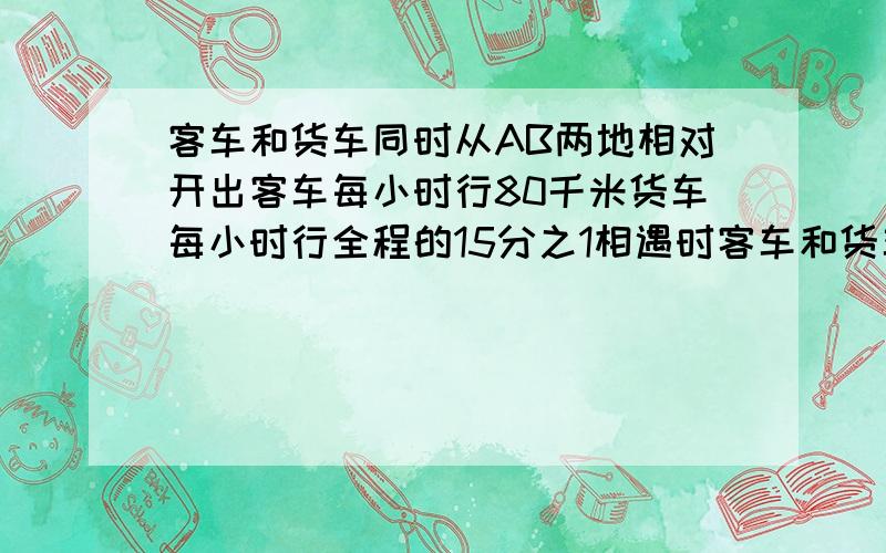 客车和货车同时从AB两地相对开出客车每小时行80千米货车每小时行全程的15分之1相遇时客车和货车所行路程比是5比3,AB两地相距多少千米