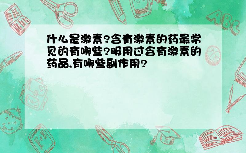 什么是激素?含有激素的药最常见的有哪些?服用过含有激素的药品,有哪些副作用?