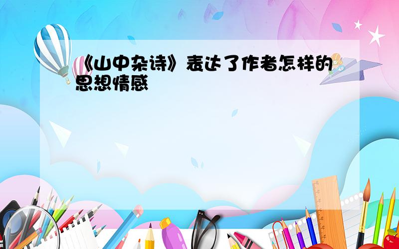 《山中杂诗》表达了作者怎样的思想情感