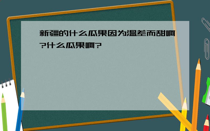 新疆的什么瓜果因为温差而甜啊?什么瓜果啊?