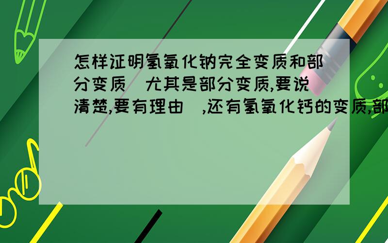 怎样证明氢氧化钠完全变质和部分变质（尤其是部分变质,要说清楚,要有理由）,还有氢氧化钙的变质,部分变质,要求和氢氧化钠一样