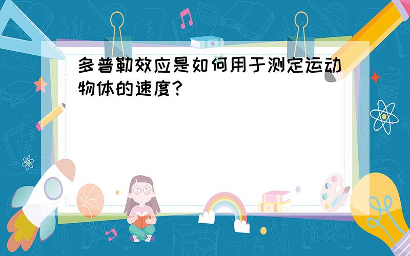 多普勒效应是如何用于测定运动物体的速度?