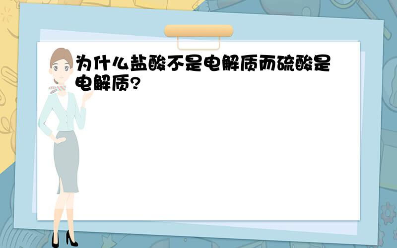 为什么盐酸不是电解质而硫酸是电解质?