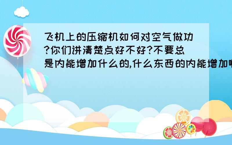 飞机上的压缩机如何对空气做功?你们讲清楚点好不好?不要总是内能增加什么的,什么东西的内能增加啊?!?!?压缩机指的就是为了保持内外气压平衡而压缩空气的机器,但是压缩机如何压缩空气?