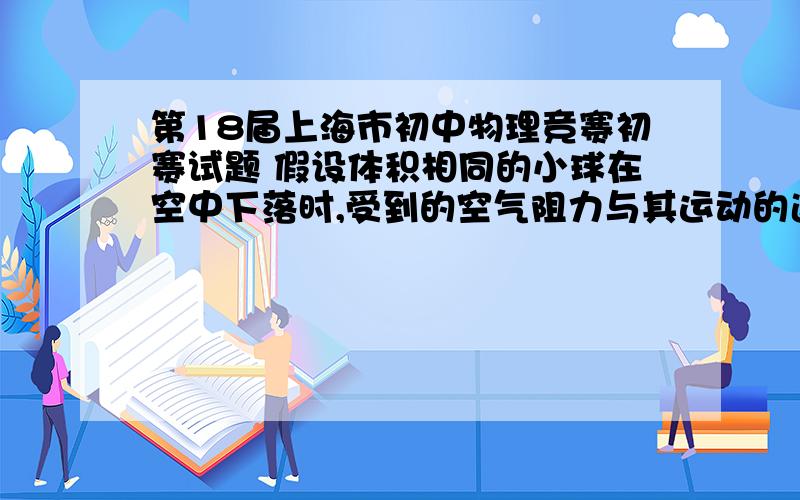 第18届上海市初中物理竞赛初赛试题 假设体积相同的小球在空中下落时,受到的空气阻力与其运动的速度成正比.两个体积 相同、重力分别为2牛和3牛的小球之间用短细线相连,细线强度足够大.