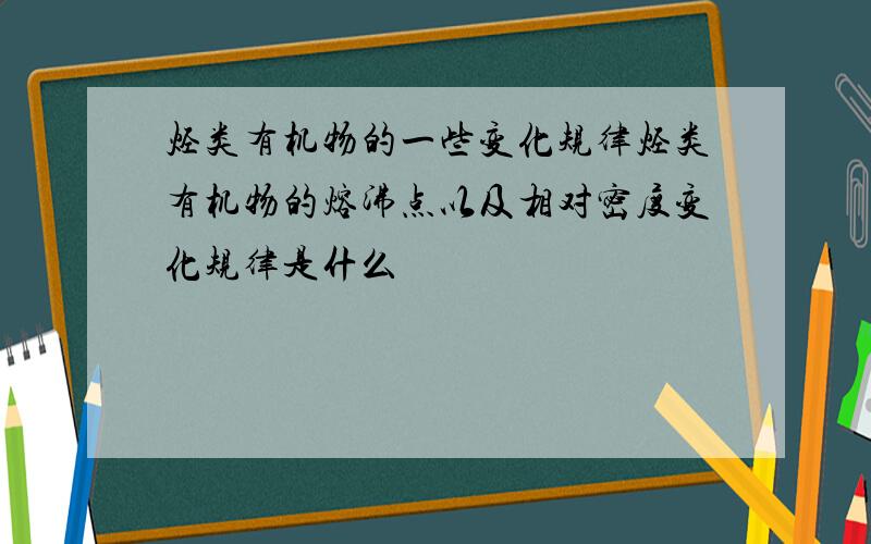 烃类有机物的一些变化规律烃类有机物的熔沸点以及相对密度变化规律是什么