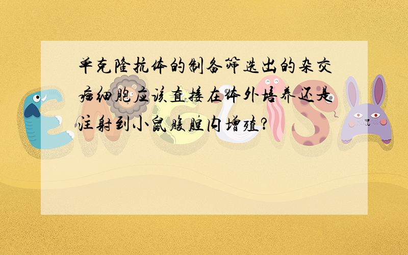 单克隆抗体的制备筛选出的杂交瘤细胞应该直接在体外培养还是注射到小鼠腹腔内增殖?