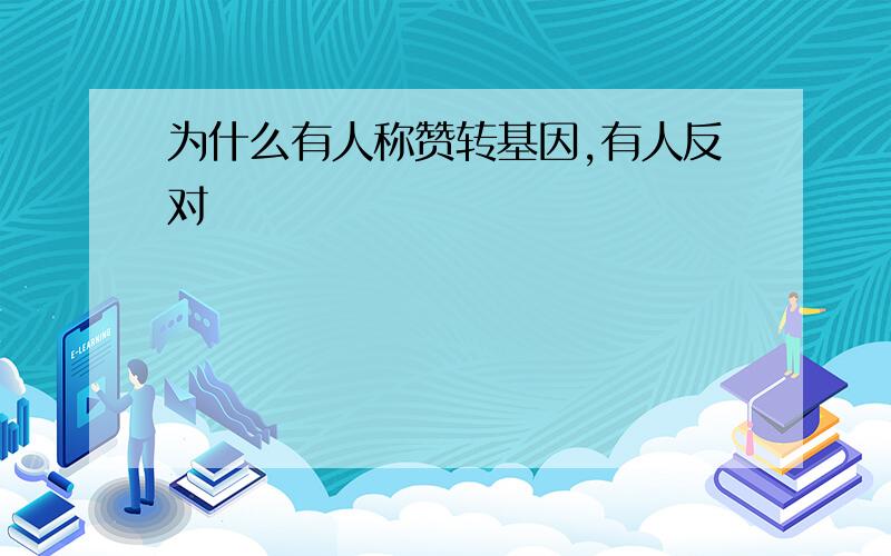 为什么有人称赞转基因,有人反对