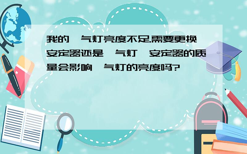 我的氙气灯亮度不足.需要更换安定器还是氙气灯,安定器的质量会影响氙气灯的亮度吗?