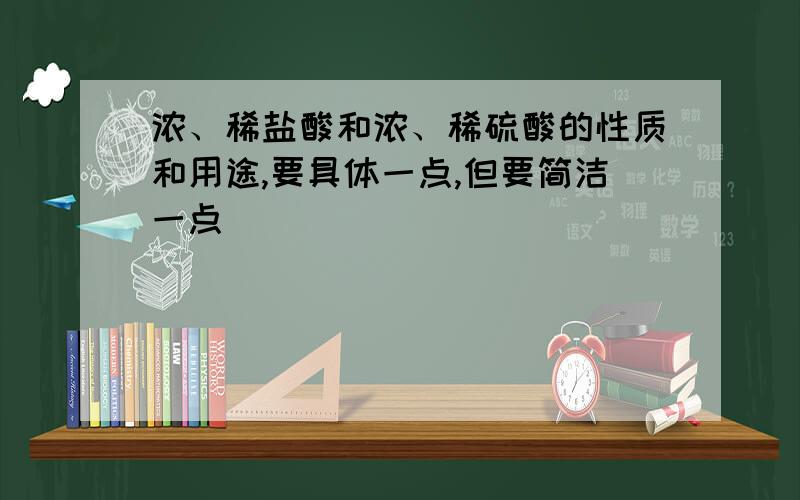 浓、稀盐酸和浓、稀硫酸的性质和用途,要具体一点,但要简洁一点