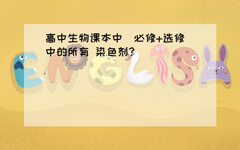 高中生物课本中（必修+选修）中的所有 染色剂?