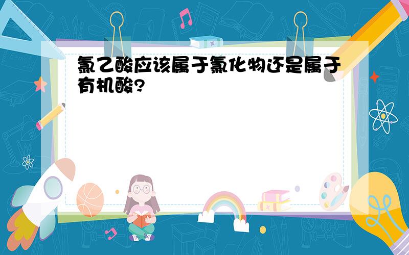 氯乙酸应该属于氯化物还是属于有机酸?