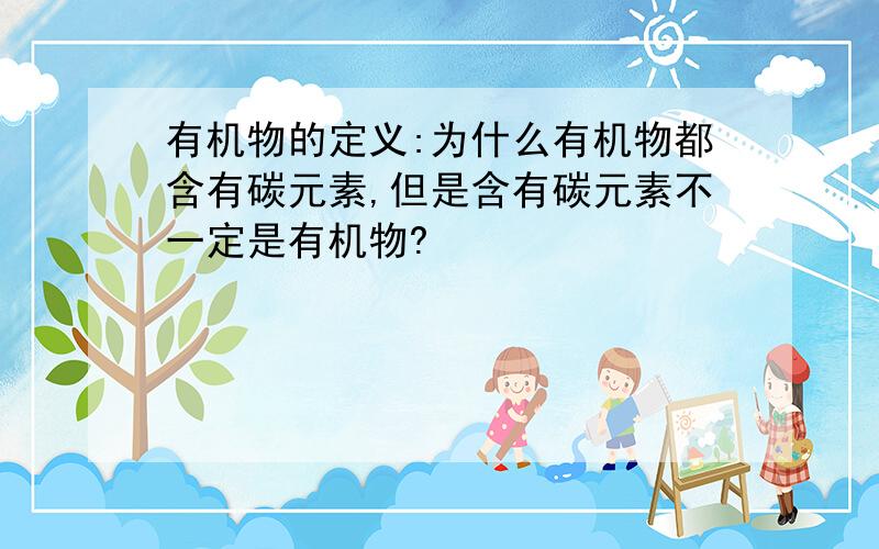 有机物的定义:为什么有机物都含有碳元素,但是含有碳元素不一定是有机物?