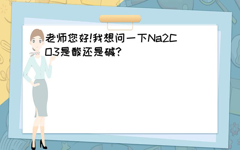 老师您好!我想问一下Na2CO3是酸还是碱?