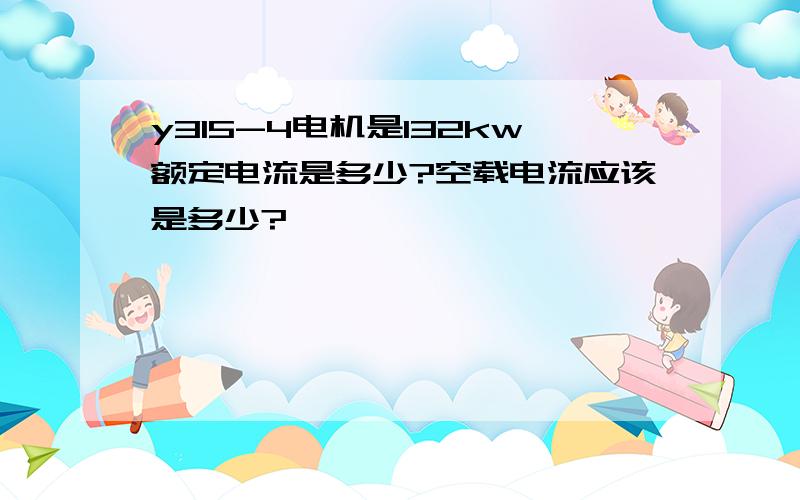 y315-4电机是132kw额定电流是多少?空载电流应该是多少?