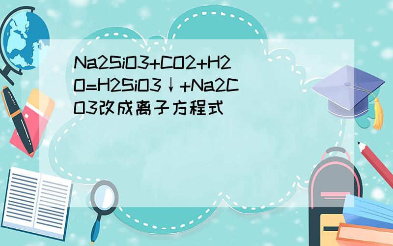 Na2SiO3+CO2+H2O=H2SiO3↓+Na2CO3改成离子方程式