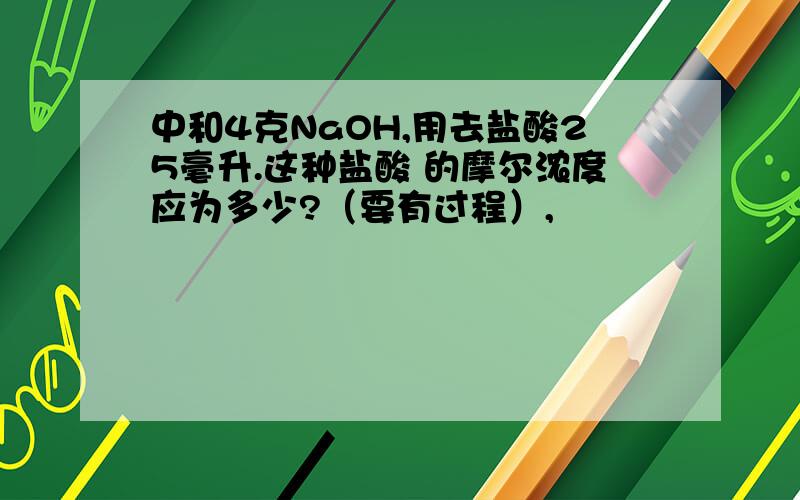 中和4克NaOH,用去盐酸25毫升.这种盐酸 的摩尔浓度应为多少?（要有过程）,