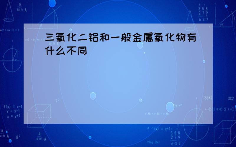 三氧化二铝和一般金属氧化物有什么不同