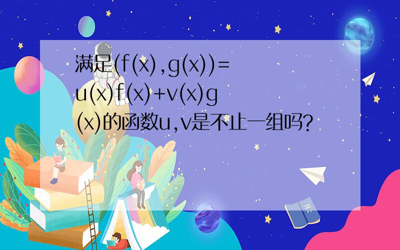 满足(f(x),g(x))=u(x)f(x)+v(x)g(x)的函数u,v是不止一组吗?