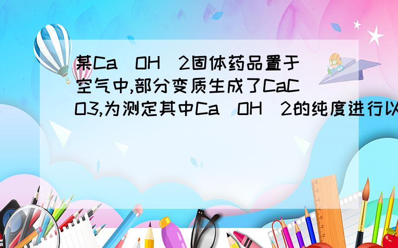 某Ca（OH）2固体药品置于空气中,部分变质生成了CaCO3,为测定其中Ca（OH）2的纯度进行以下实验：取30g该样品于烧杯中,加入385.4g稀盐酸,恰好完全反应,将生成气体通入足量的NaOH溶液中,溶液质量